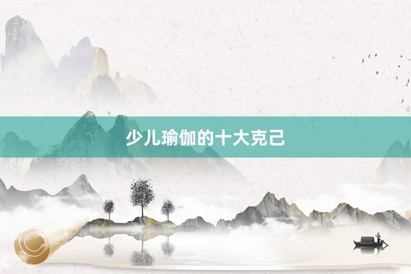 少儿瑜伽的十大克己