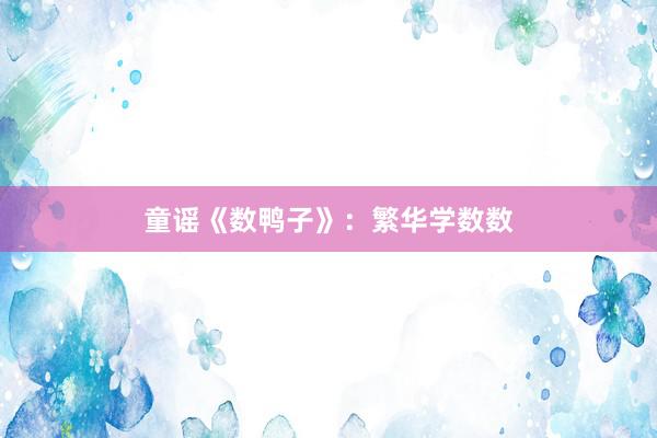 童谣《数鸭子》：繁华学数数