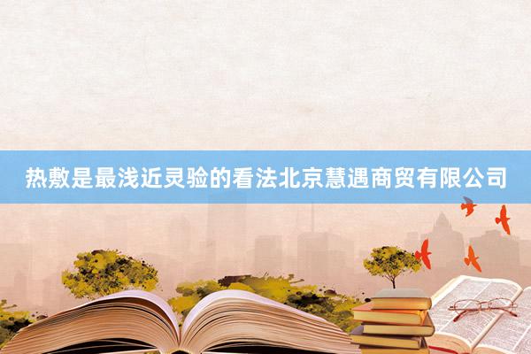 热敷是最浅近灵验的看法北京慧遇商贸有限公司