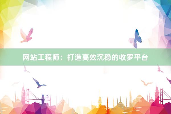 网站工程师：打造高效沉稳的收罗平台