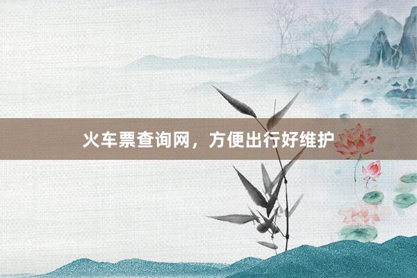 火车票查询网，方便出行好维护